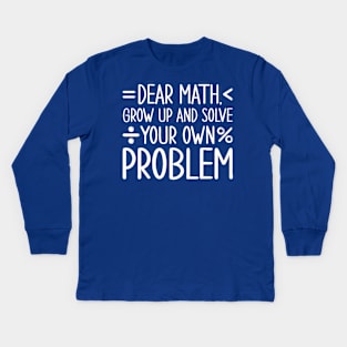 Dear Math Grow Up and Solve Your Own Problems Kids Long Sleeve T-Shirt